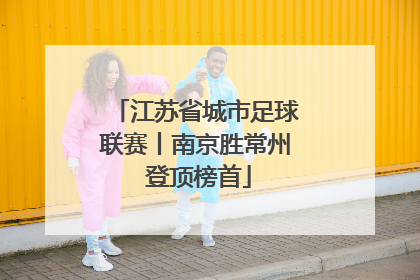 江苏省城市足球联赛丨南京胜常州 登顶榜首