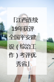 江西连续19年获评全国平安建设（综治工作）考评优秀省