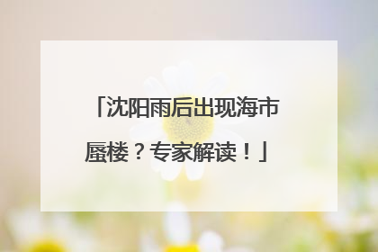 沈阳雨后出现海市蜃楼？专家解读！