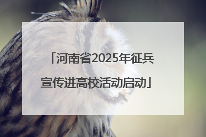 河南省2025年征兵宣传进高校活动启动