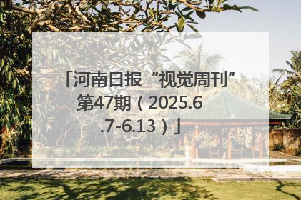 河南日报“视觉周刊”第47期（2025.6.7-6.13）