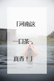 河南这一口茶，真香！