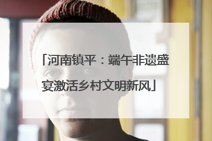 河南镇平：端午非遗盛宴激活乡村文明新风