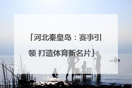 河北秦皇岛：赛事引领 打造体育新名片