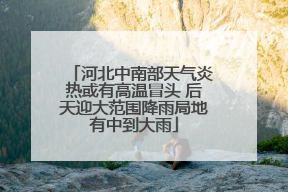 河北中南部天气炎热或有高温冒头 后天迎大范围降雨局地有中到大雨