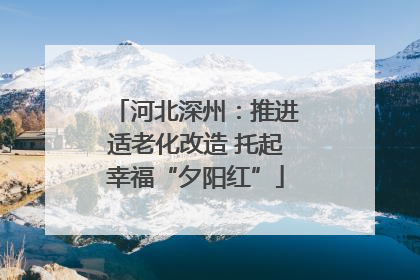 河北深州：推进适老化改造 托起幸福“夕阳红”