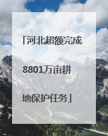 河北超额完成8801万亩耕地保护任务