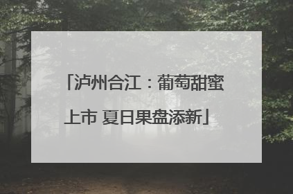 泸州合江：葡萄甜蜜上市 夏日果盘添新