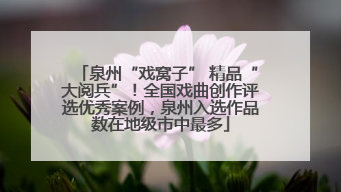 泉州“戏窝子” 精品“大阅兵”！全国戏曲创作评选优秀案例，泉州入选作品数在地级市中最多