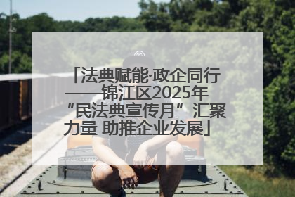 法典赋能·政企同行——锦江区2025年“民法典宣传月”汇聚力量 助推企业发展
