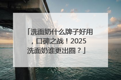 洗面奶什么牌子好用，口碑之战！2025洗面奶谁更出圈？