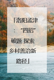洛阳孟津：“四招”破题 探索乡村善治新路径