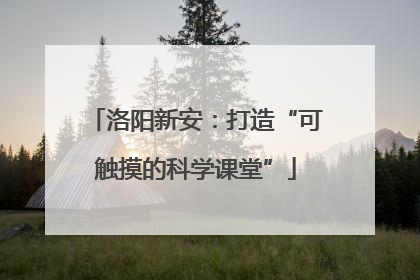 洛阳新安：打造“可触摸的科学课堂”