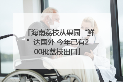 海南荔枝从果园“鲜”达国外 今年已有200批荔枝出口