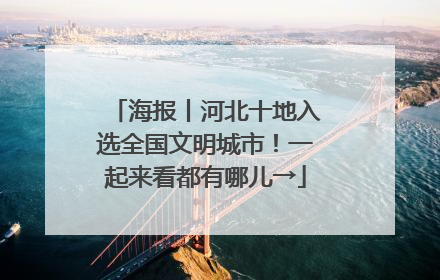 海报丨河北十地入选全国文明城市！一起来看都有哪儿→
