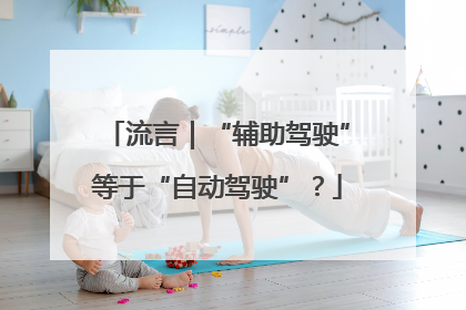 流言｜“辅助驾驶”等于“自动驾驶”？