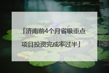 济南前4个月省级重点项目投资完成率过半
