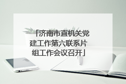 济南市直机关党建工作第六联系片组工作会议召开