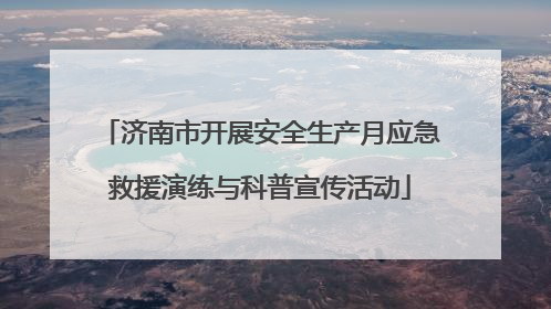济南市开展安全生产月应急救援演练与科普宣传活动