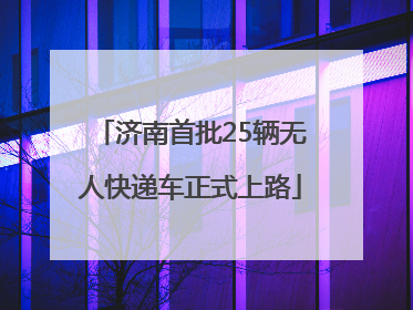 济南首批25辆无人快递车正式上路