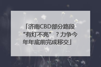 济南CBD部分路段“有灯不亮”？力争今年年底前完成移交