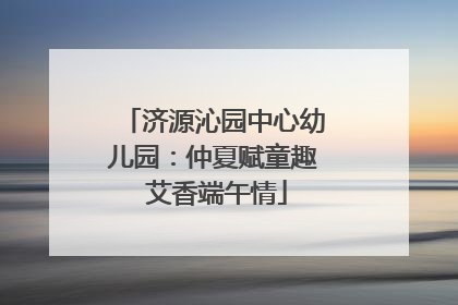 济源沁园中心幼儿园：仲夏赋童趣 艾香端午情