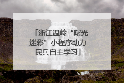 浙江温岭“曙光迷彩”小程序助力民兵自主学习