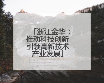 浙江金华：推动科技创新引领高新技术产业发展