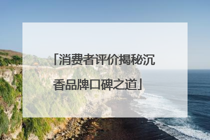 消费者评价揭秘沉香品牌口碑之道