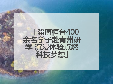 淄博桓台400余名学子赴青州研学 沉浸体验点燃科技梦想