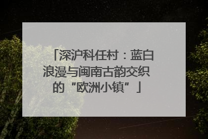 深沪科任村：蓝白浪漫与闽南古韵交织的“欧洲小镇”