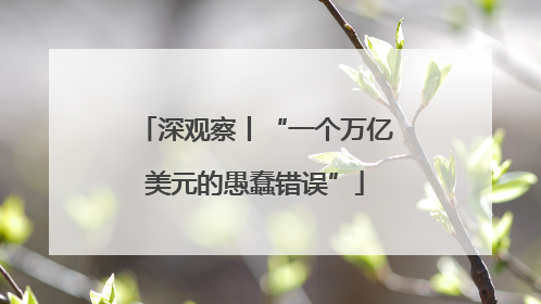 深观察丨“一个万亿美元的愚蠢错误”