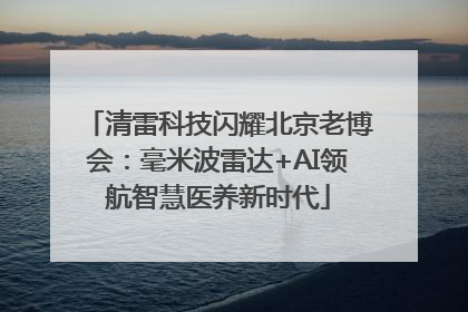 清雷科技闪耀北京老博会：毫米波雷达+AI领航智慧医养新时代