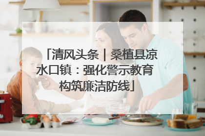 清风头条｜桑植县凉水口镇：强化警示教育 构筑廉洁防线