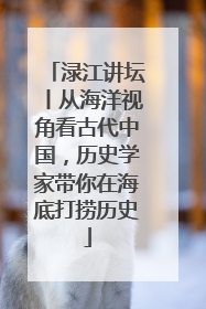 渌江讲坛丨从海洋视角看古代中国，历史学家带你在海底打捞历史