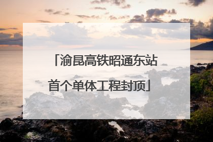 渝昆高铁昭通东站首个单体工程封顶