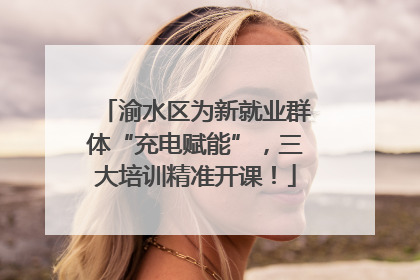 渝水区为新就业群体“充电赋能”，三大培训精准开课！