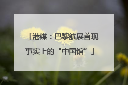 港媒：巴黎航展首现事实上的“中国馆”