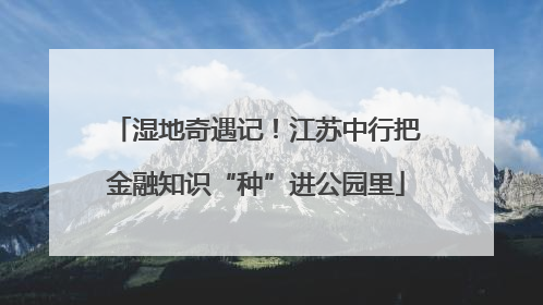湿地奇遇记！江苏中行把金融知识“种”进公园里