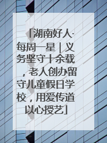 湖南好人·每周一星｜义务坚守十余载，老人创办留守儿童假日学校，用爱传道以心授艺