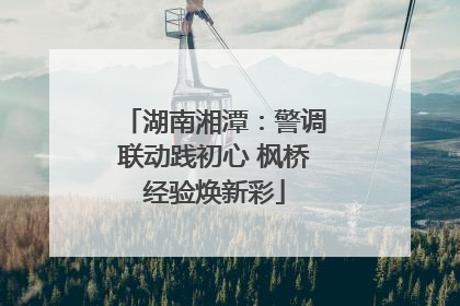 湖南湘潭：警调联动践初心 枫桥经验焕新彩