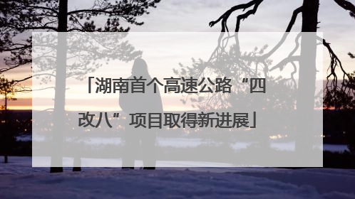 湖南首个高速公路“四改八”项目取得新进展