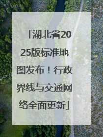 湖北省2025版标准地图发布！行政界线与交通网络全面更新