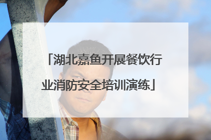 湖北嘉鱼开展餐饮行业消防安全培训演练