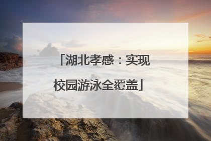湖北孝感：实现校园游泳全覆盖