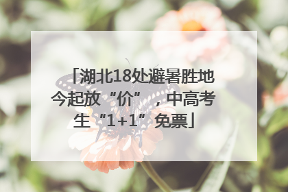 湖北18处避暑胜地今起放“价”，中高考生“1+1”免票