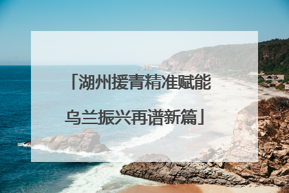 湖州援青精准赋能 乌兰振兴再谱新篇