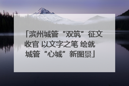 滨州城管“双筑”征文收官 以文字之笔 绘就城管“心城”新图景