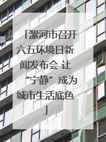 漯河市召开六五环境日新闻发布会 让“宁静”成为城市生活底色