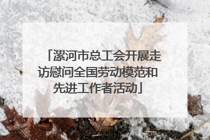 漯河市总工会开展走访慰问全国劳动模范和先进工作者活动